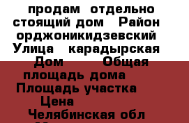 продам  отдельно стоящий дом › Район ­ орджоникидзевский › Улица ­ карадырская › Дом ­ 41 › Общая площадь дома ­ 60 › Площадь участка ­ 9 › Цена ­ 1 550 000 - Челябинская обл., Магнитогорск г. Недвижимость » Дома, коттеджи, дачи продажа   . Челябинская обл.